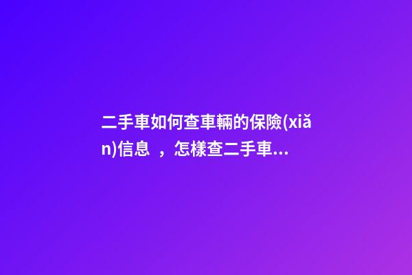 二手車如何查車輛的保險(xiǎn)信息，怎樣查二手車的保險(xiǎn)